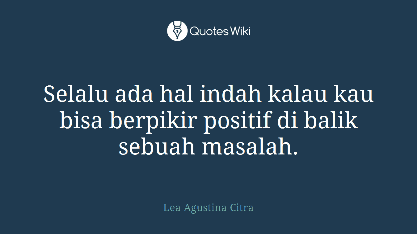Selalu ada hal indah kalau kau bisa berpikir positif di balik sebuah masalah.