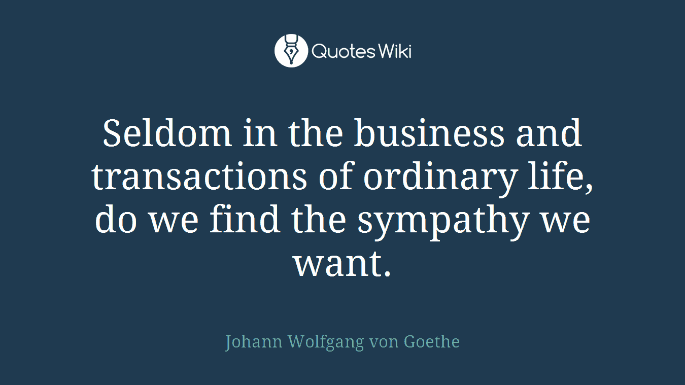 Seldom in the business and transactions of ordinary life, do we find the sympathy we want.