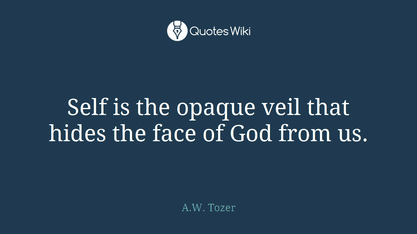 Self is the opaque veil that hides the face of God from us.