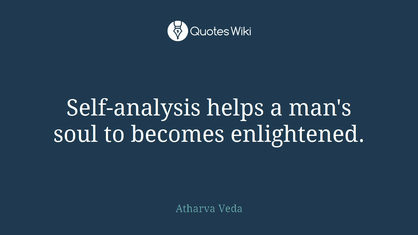 Self-analysis helps a man's soul to becomes enlightened.