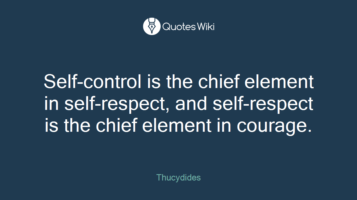 Self-control is the chief element in self-respect, and self-respect is the chief element in courage.