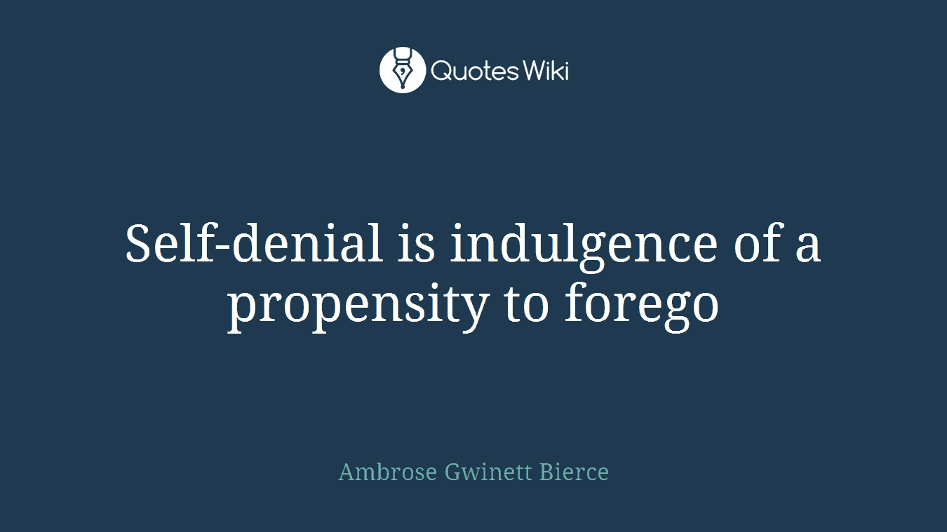 Self-denial is indulgence of a propensity to forego