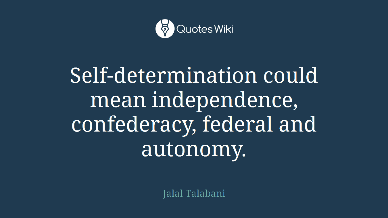 Self-determination could mean independence, confederacy, federal and autonomy.