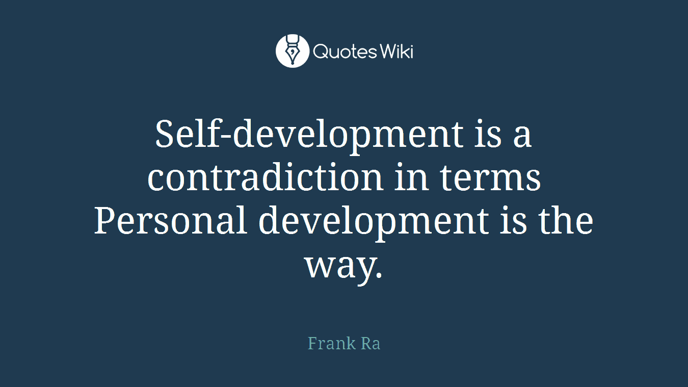 Self-development is a contradiction in terms Personal development is the way.