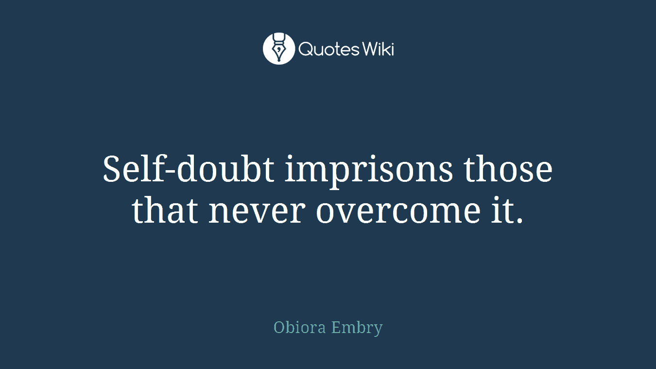 Self-doubt imprisons those that never overcome it.