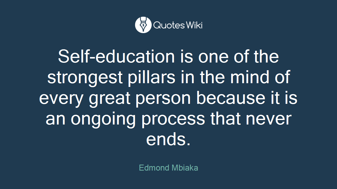 Self-education is one of the strongest pillars in the mind of every great person because it is an ongoing process that never ends.