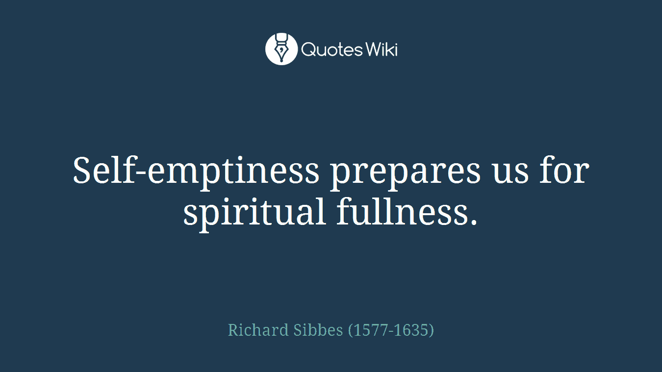 Self-emptiness prepares us for spiritual fullness.