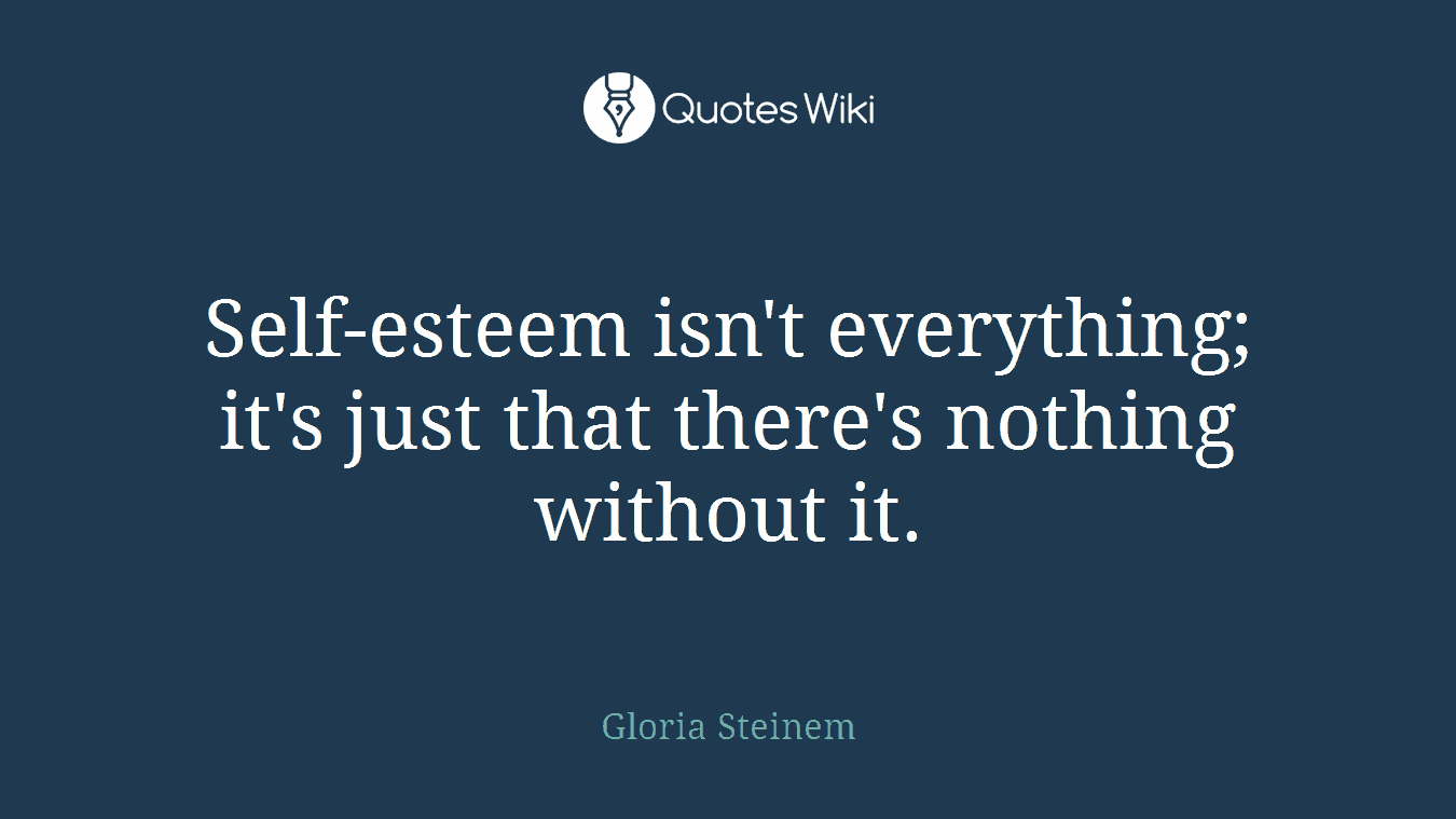 Self-esteem isn't everything; it's just that there's nothing without it.