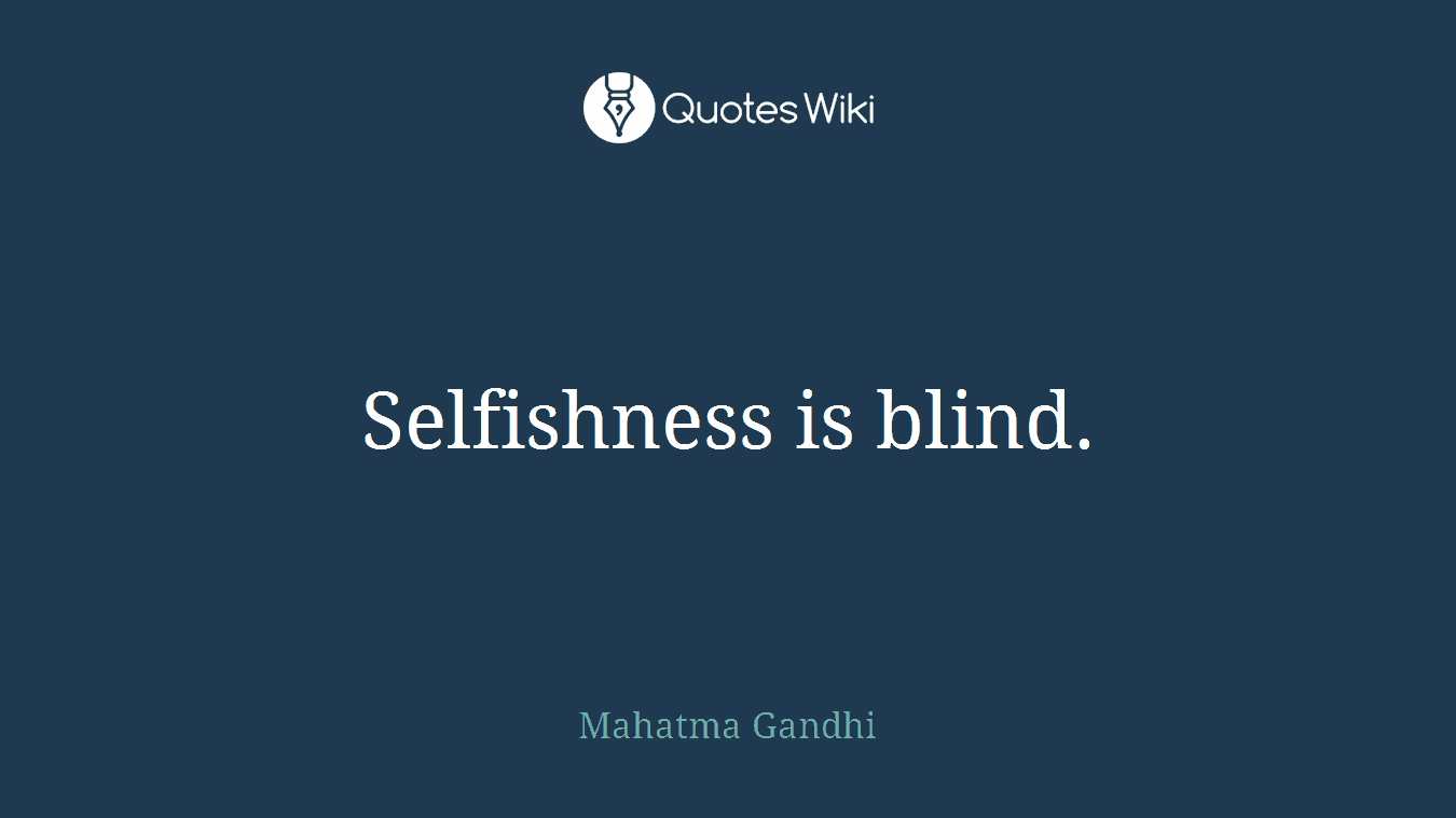 Selfishness is blind.