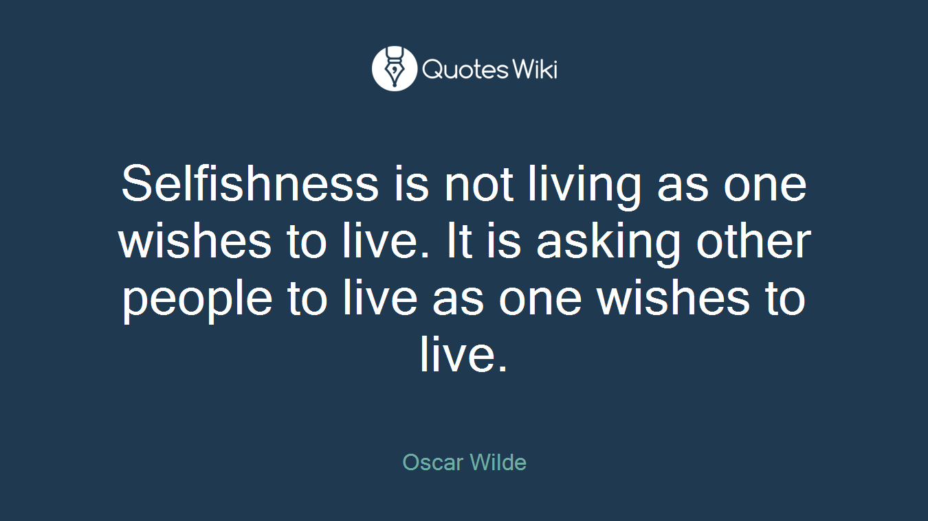 Selfishness is not living as one wishes to live. It is asking other people to live as one wishes to live.