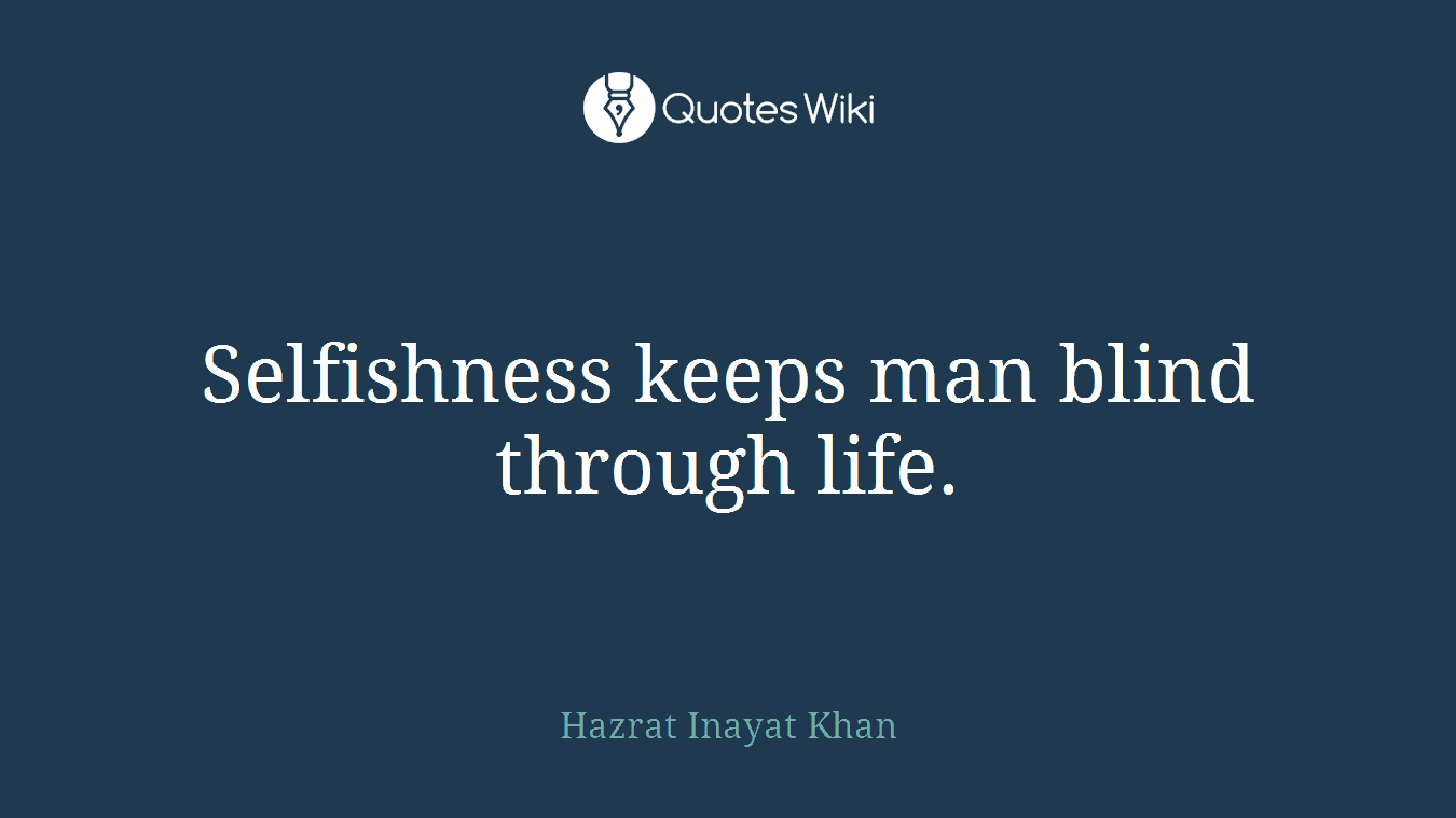 Selfishness keeps man blind through life.