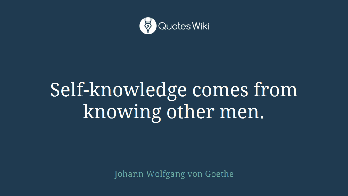 Self-knowledge comes from knowing other men.