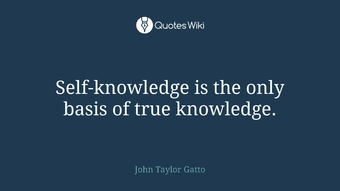 Self-knowledge is the only basis of true knowledge.