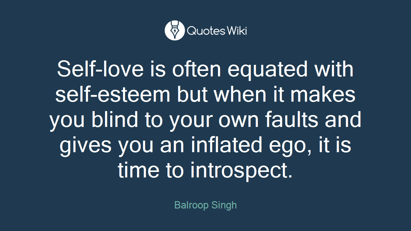 Self-love is often equated with self-esteem but when it makes you blind to your own faults and gives you an inflated ego, it is time to introspect.