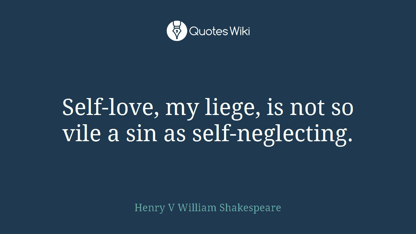 Self-love, my liege, is not so vile a sin as self-neglecting.