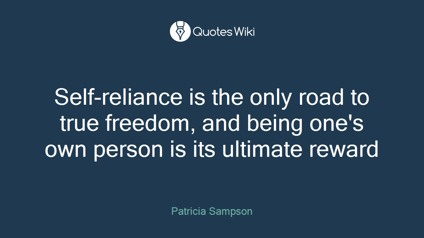 Self-reliance is the only road to true freedom, and being one's own person is its ultimate reward