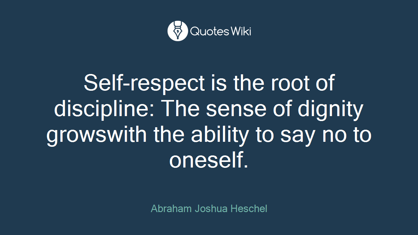 Self-respect is the root of discipline: The sense of dignity growswith the ability to say no to oneself.