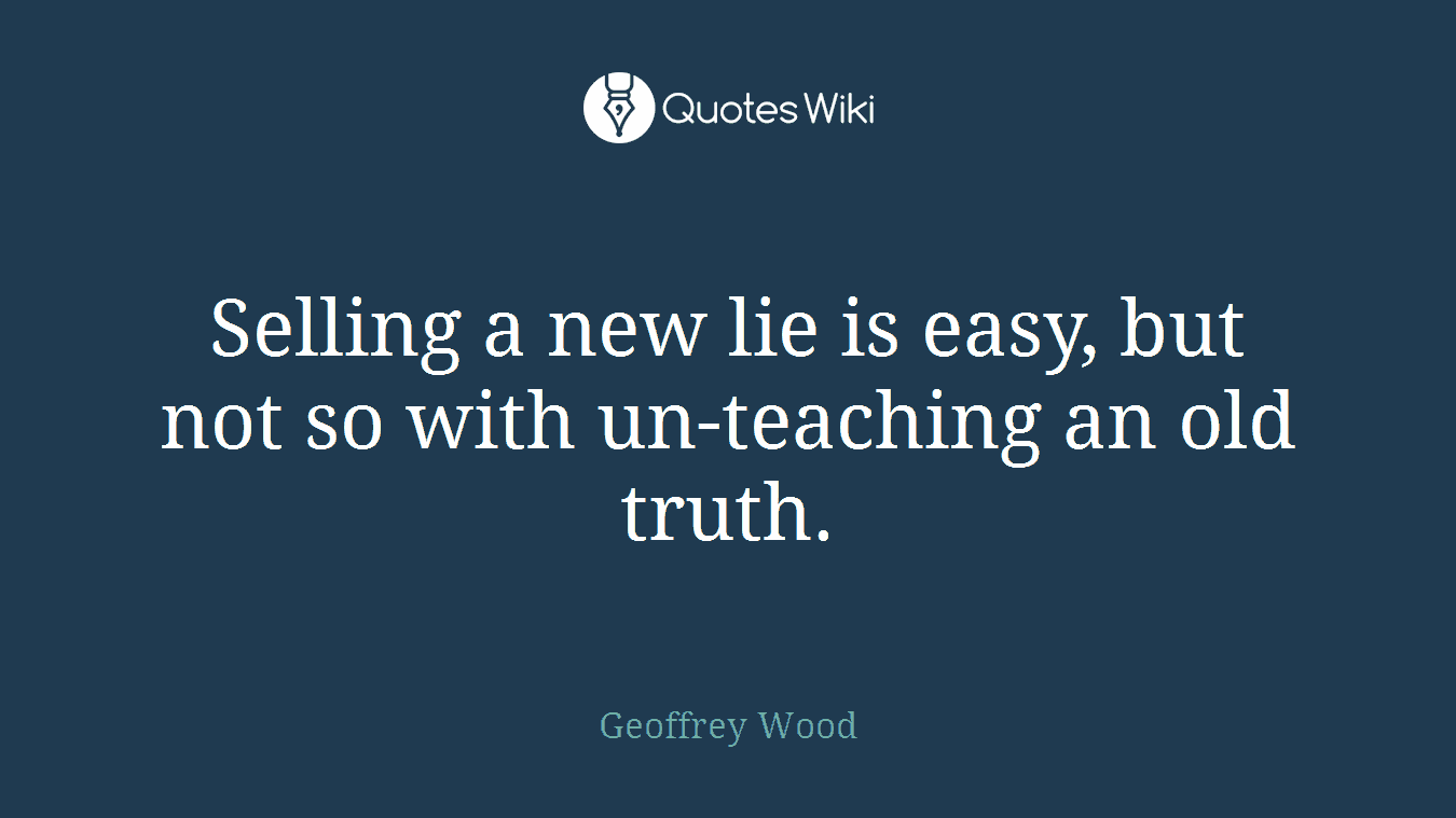 Selling a new lie is easy, but not so with un-teaching an old truth.