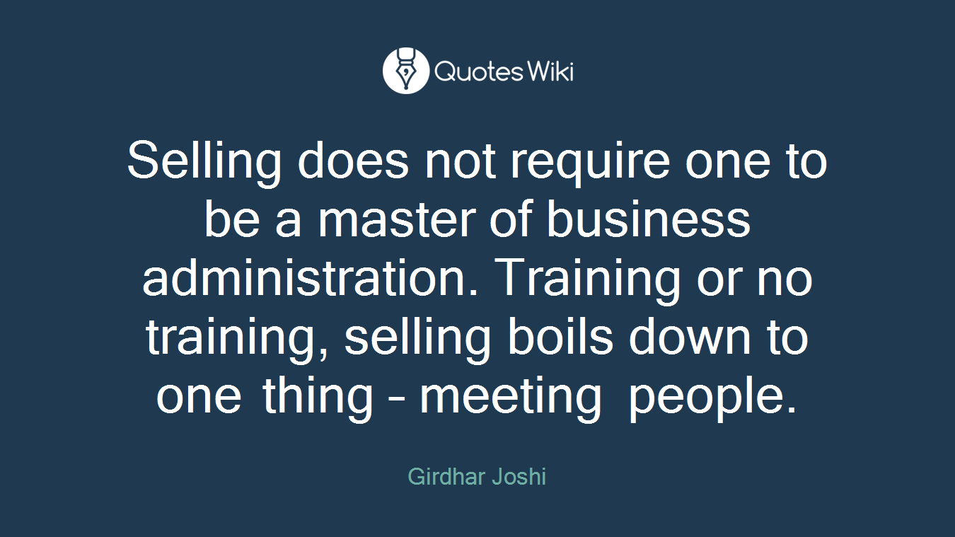 Selling does not require one to be a master of business administration. Training or no training, selling boils down to one thing – meeting people.