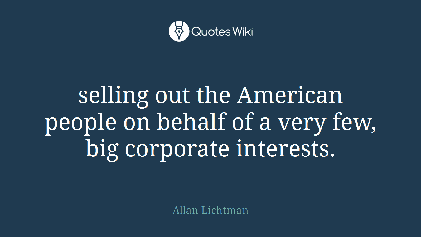 selling out the American people on behalf of a very few, big corporate interests.