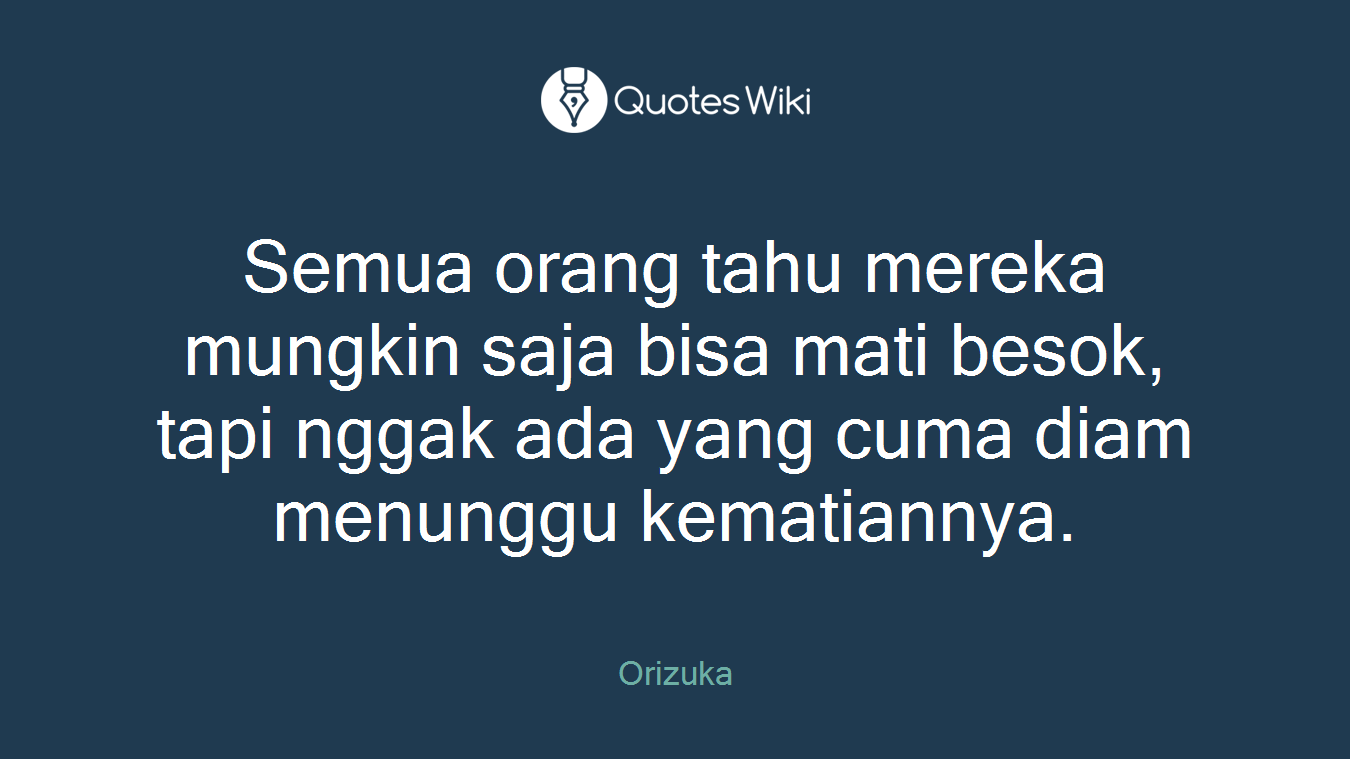 Semua orang tahu mereka mungkin saja bisa mati besok, tapi nggak ada yang cuma diam menunggu kematiannya.