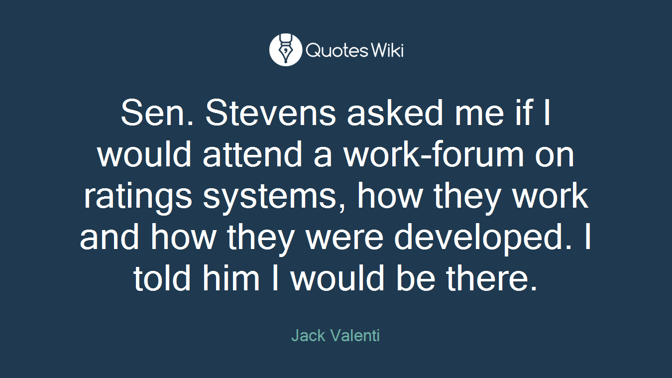 Sen. Stevens asked me if I would attend a work-forum on ratings systems, how they work and how they were developed. I told him I would be there.