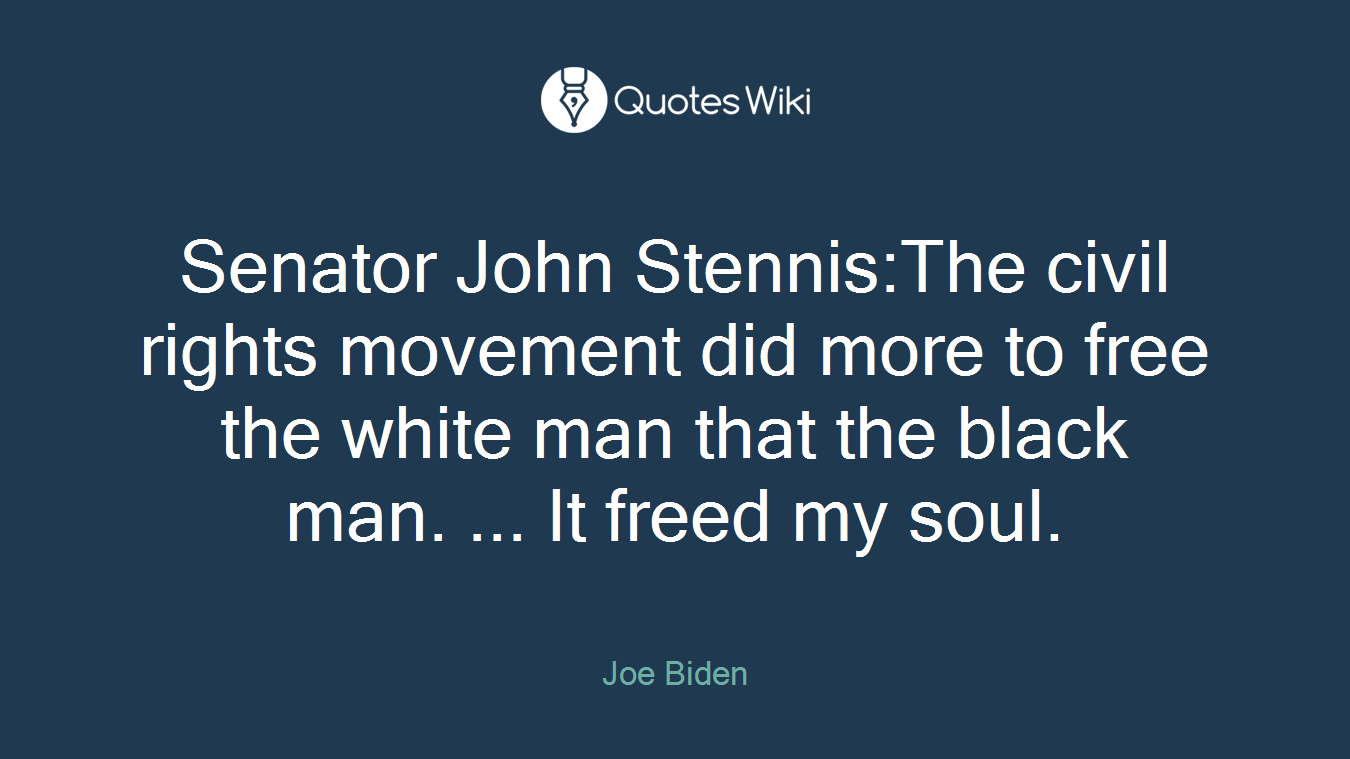 Senator John Stennis:The civil rights movement did more to free the white man that the black man. ... It freed my soul.