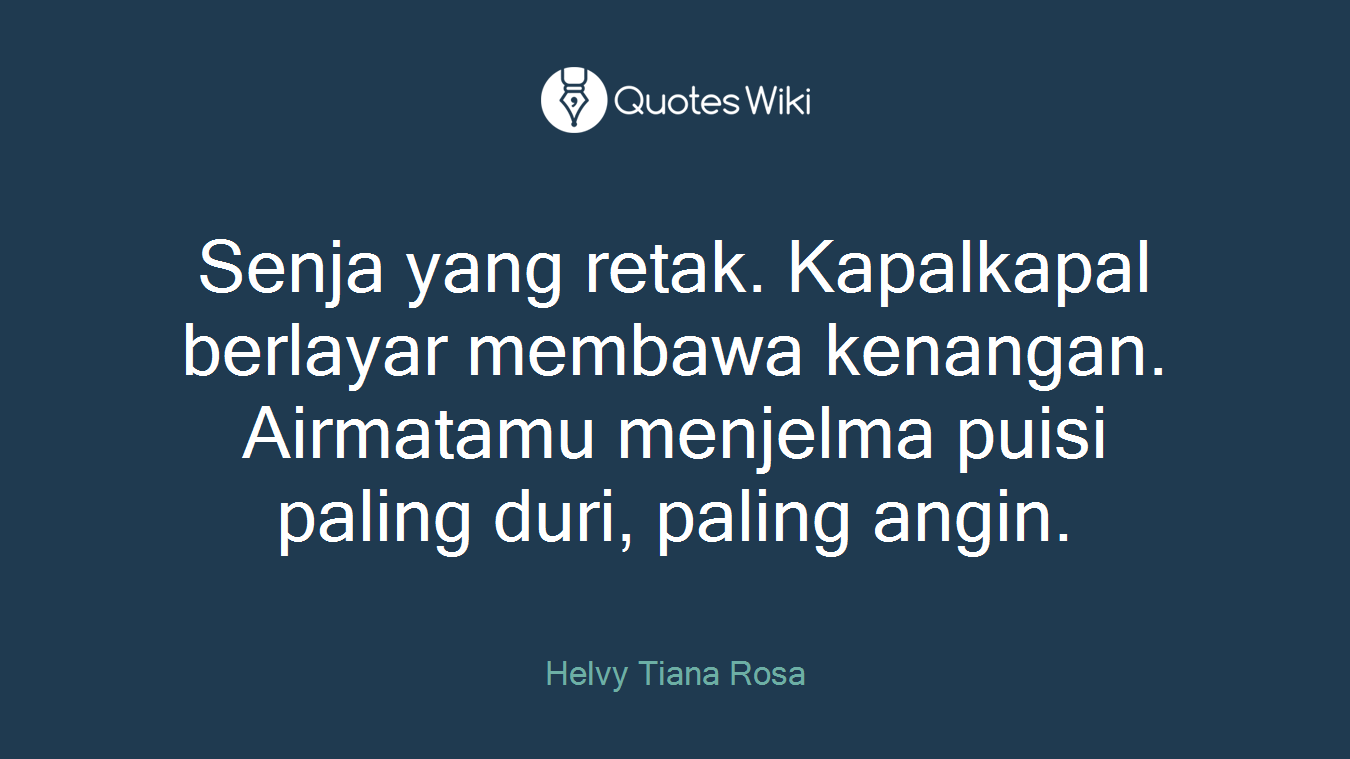 Senja yang retak. Kapalkapal berlayar membawa kenangan. Airmatamu menjelma puisi paling duri, paling angin.