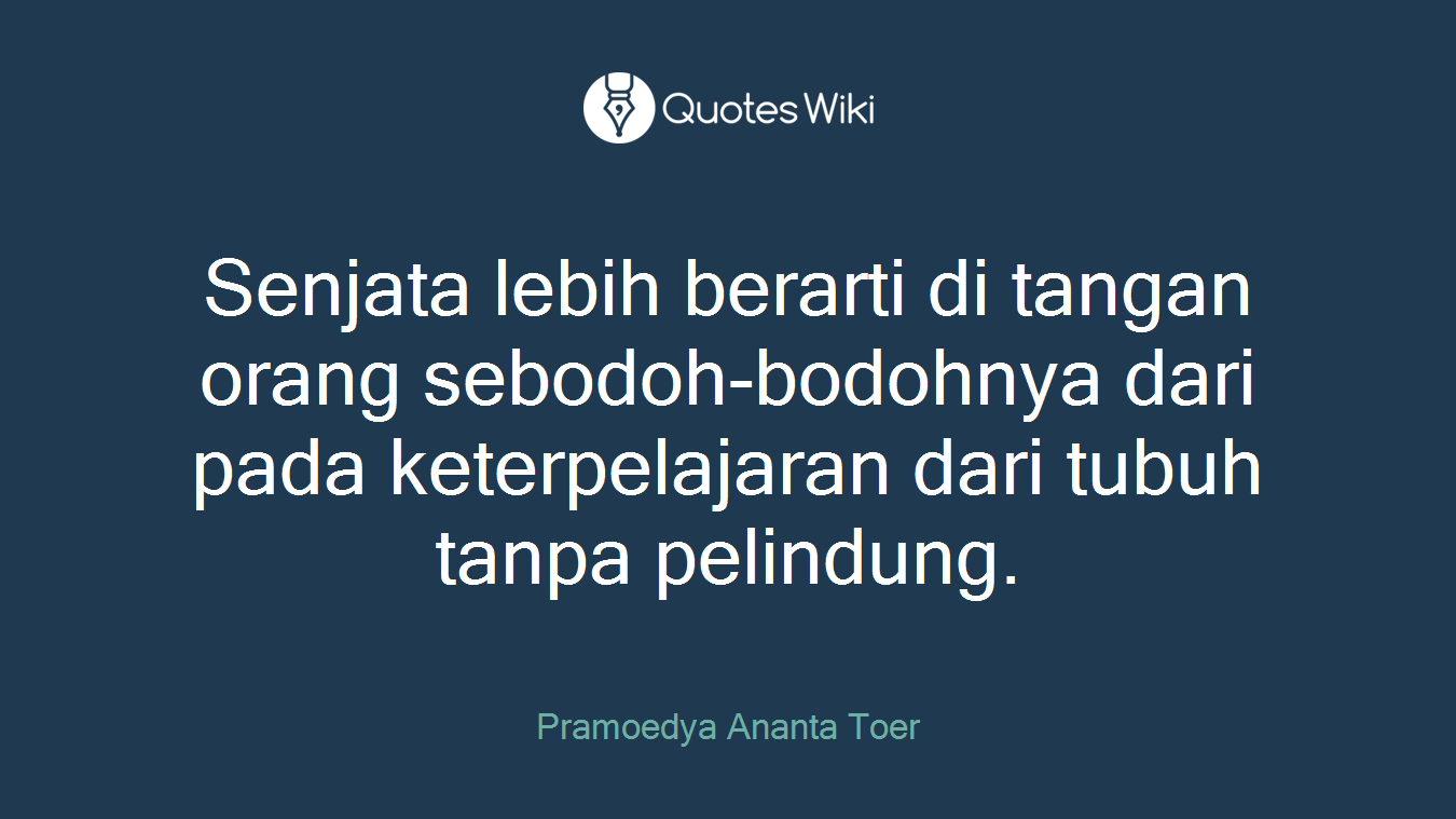 Senjata lebih berarti di tangan orang sebodoh-bodohnya dari pada keterpelajaran dari tubuh tanpa pelindung.