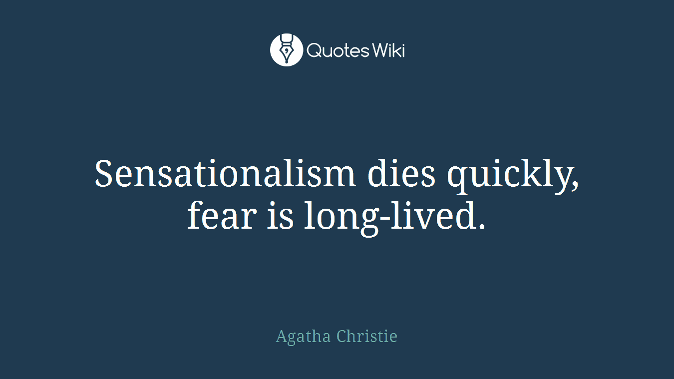 Sensationalism dies quickly, fear is long-lived.