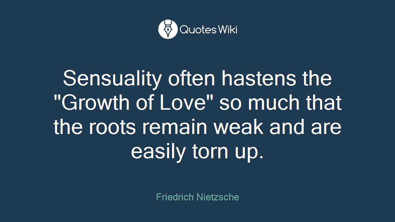 Sensuality often hastens the "Growth of Love" so much that the roots remain weak and are easily torn up.