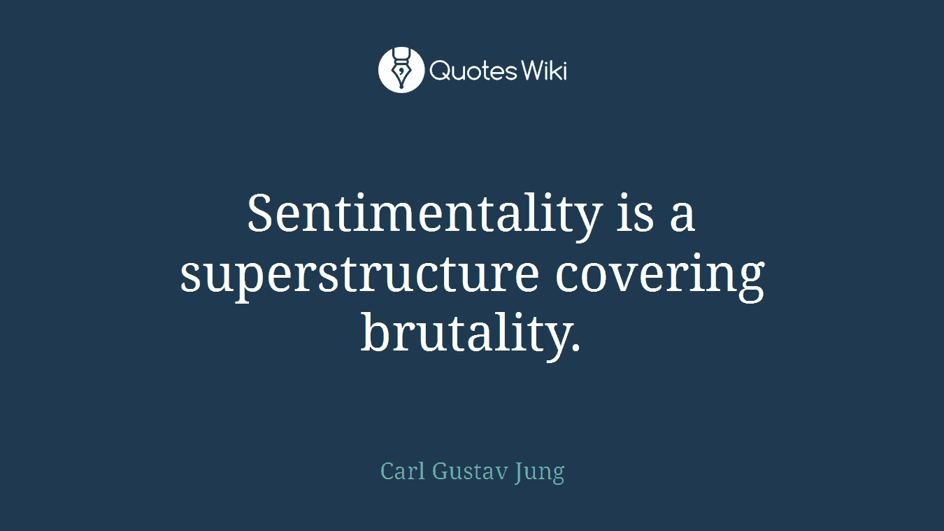 Sentimentality is a superstructure covering brutality.