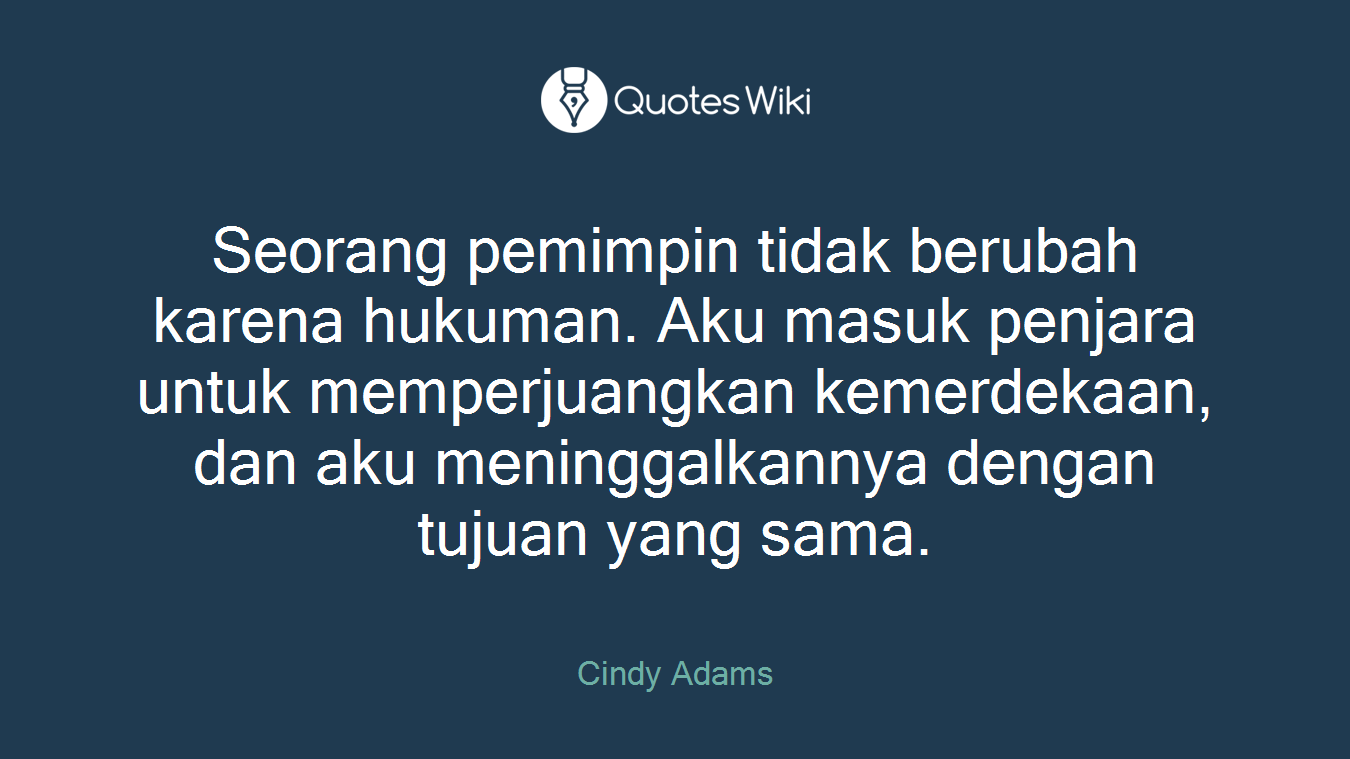 Seorang pemimpin tidak berubah karena hukuman. Aku masuk penjara untuk memperjuangkan kemerdekaan, dan aku meninggalkannya dengan tujuan yang sama.
