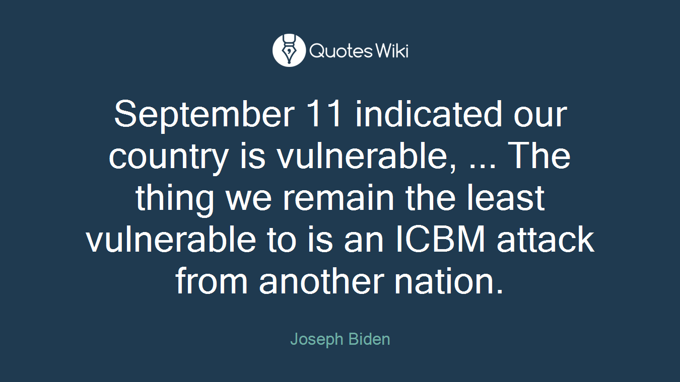 September 11 indicated our country is vulnerable, ... The thing we remain the least vulnerable to is an ICBM attack from another nation.
