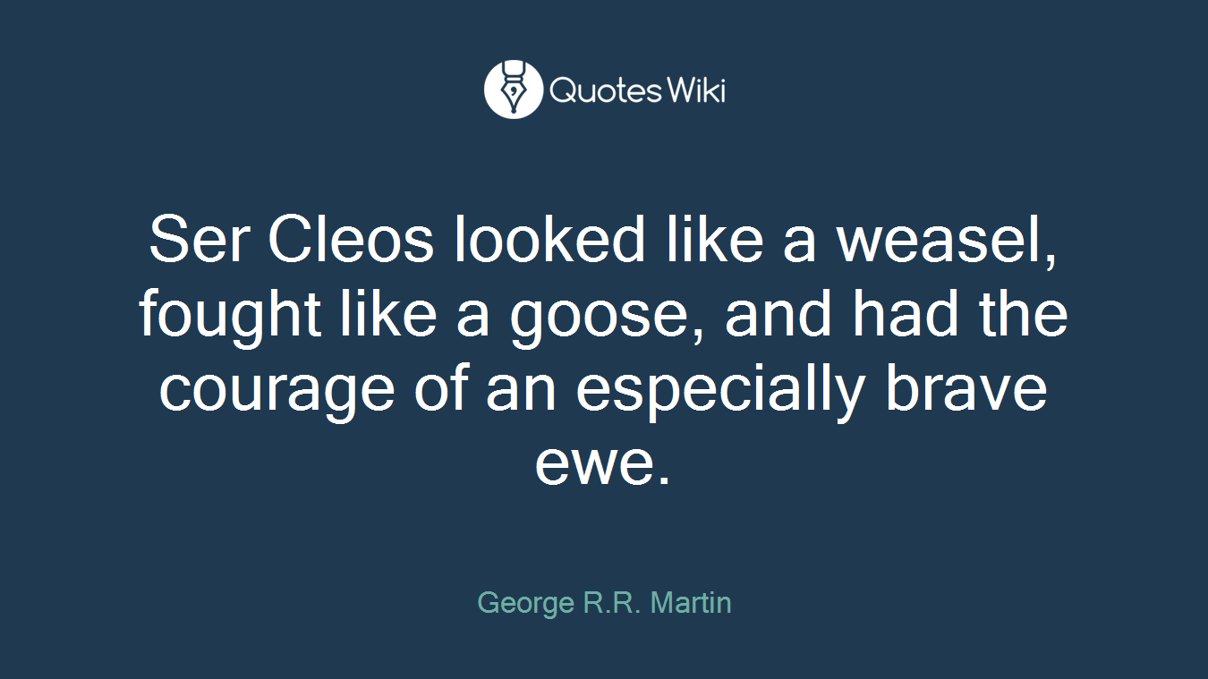 Ser Cleos looked like a weasel, fought like a goose, and had the courage of an especially brave ewe.
