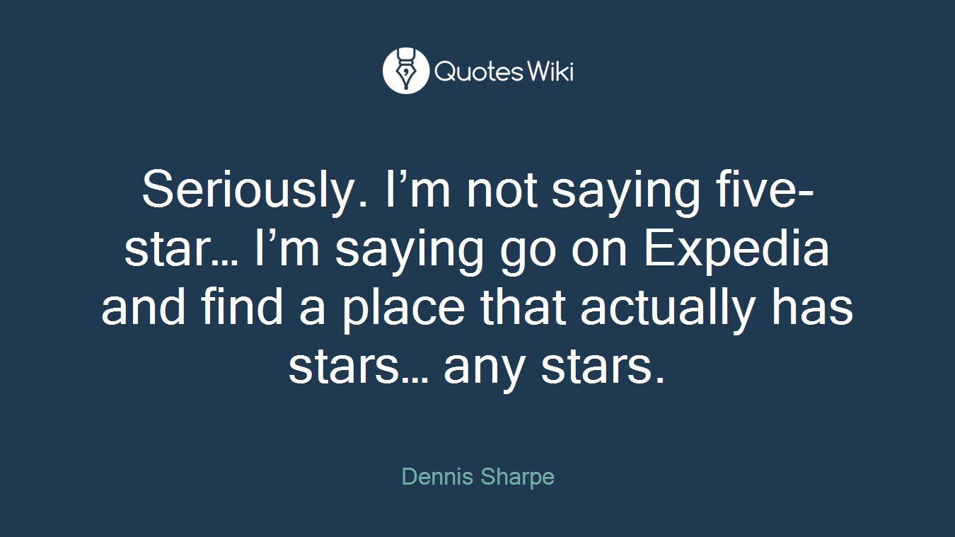 Seriously. I’m not saying five-star… I’m saying go on Expedia and find a place that actually has stars… any stars.