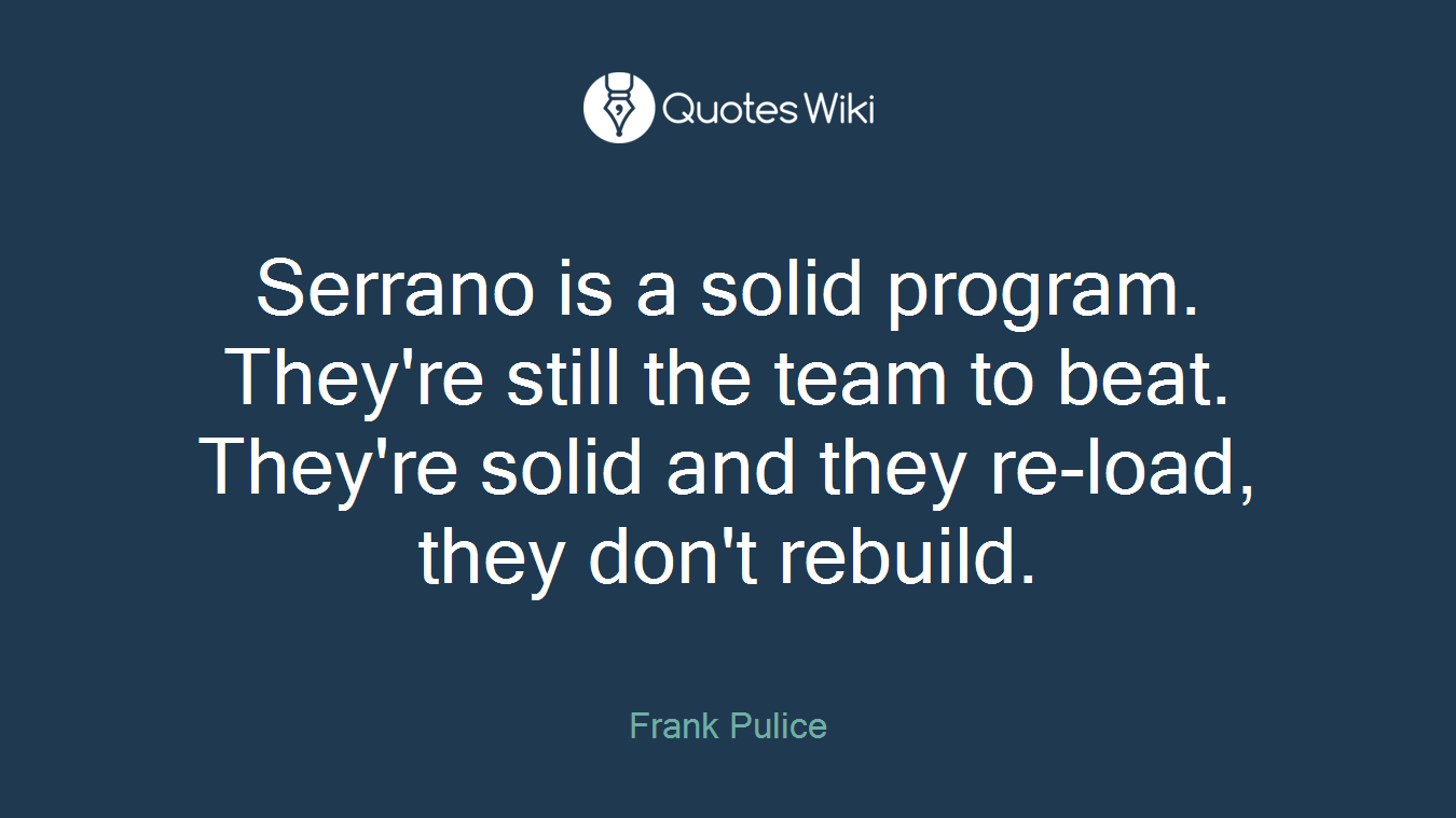 Serrano is a solid program. They're still the team to beat. They're solid and they re-load, they don't rebuild.