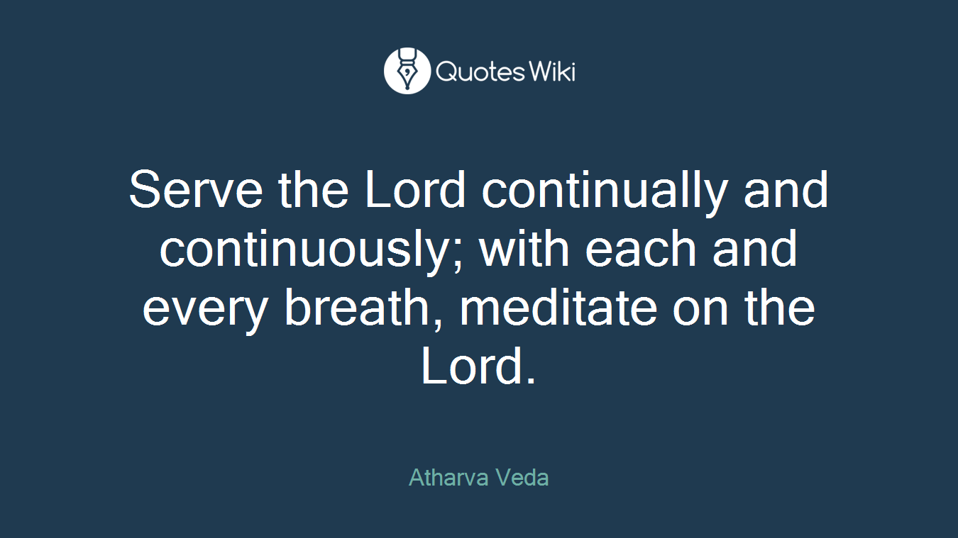Serve the Lord continually and continuously; with each and every breath, meditate on the Lord.