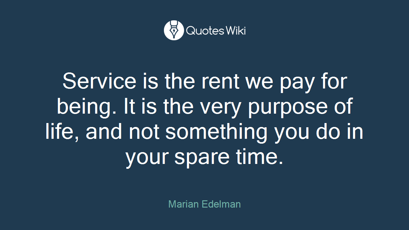 Service is the rent we pay for being. It is the very purpose of life, and not something you do in your spare time.