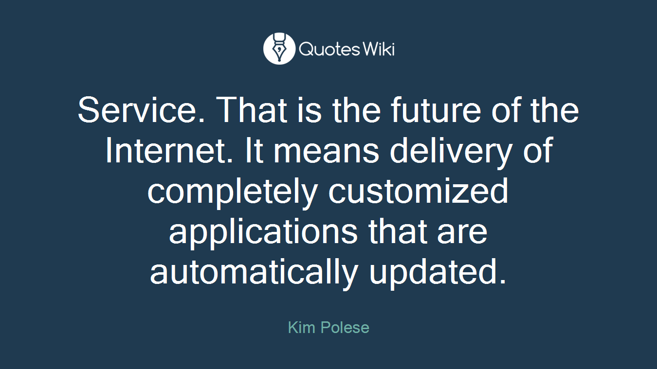Service. That is the future of the Internet. It means delivery of completely customized applications that are automatically updated.