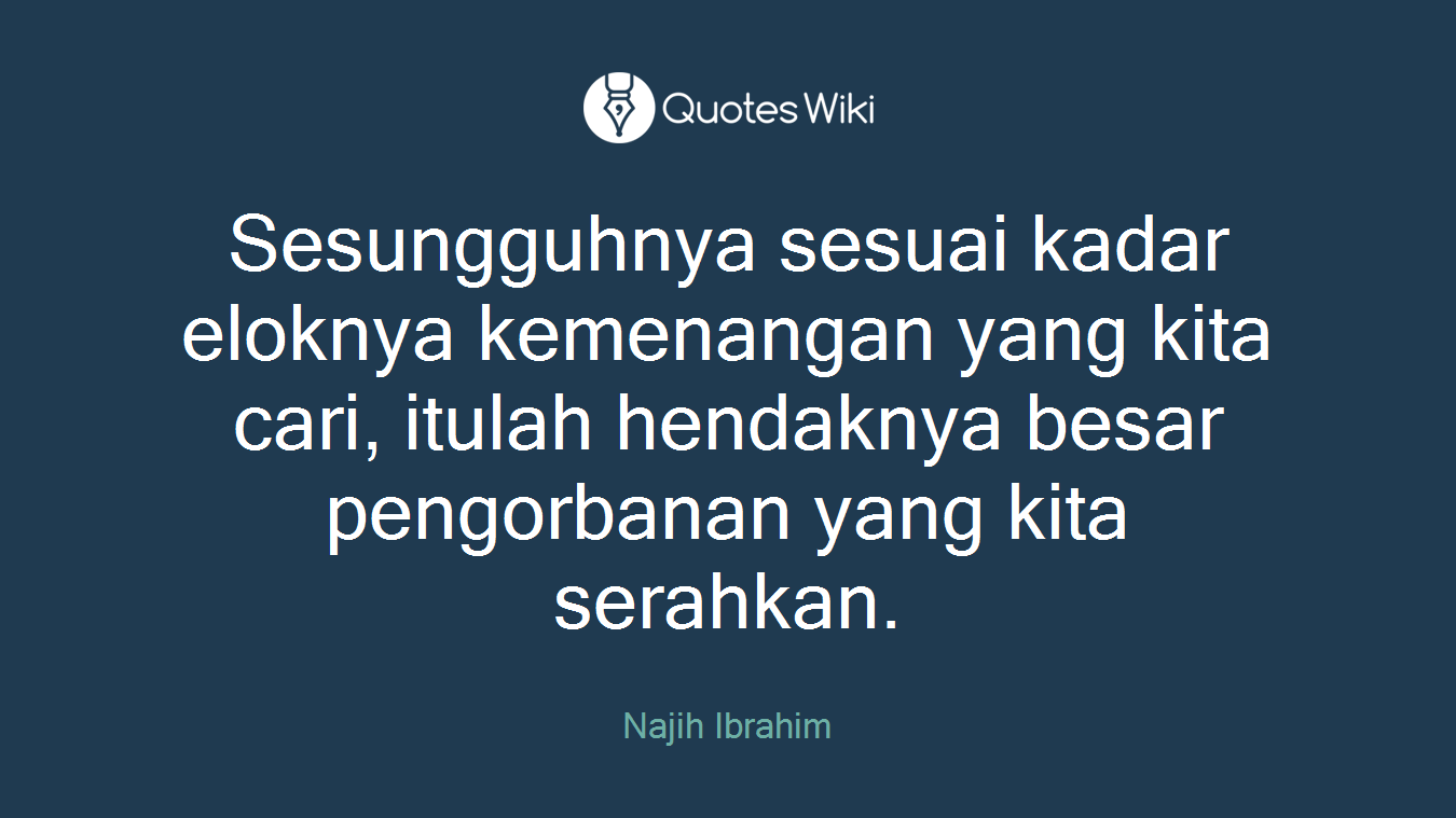 Sesungguhnya sesuai kadar eloknya kemenangan yang kita cari, itulah hendaknya besar pengorbanan yang kita serahkan.