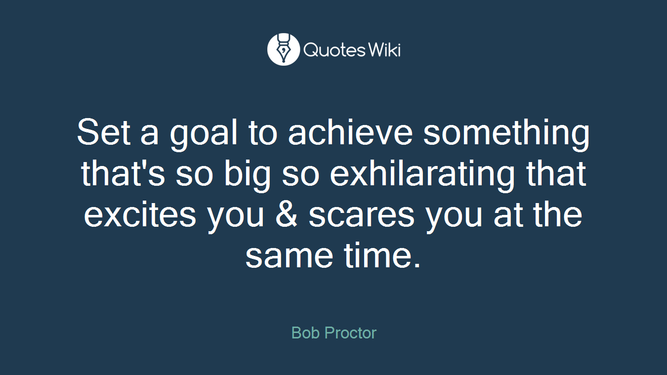 Set a goal to achieve something that's so big so exhilarating that excites you & scares you at the same time.