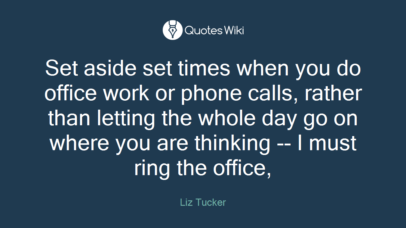 Set aside set times when you do office work or phone calls, rather than letting the whole day go on where you are thinking -- I must ring the office,