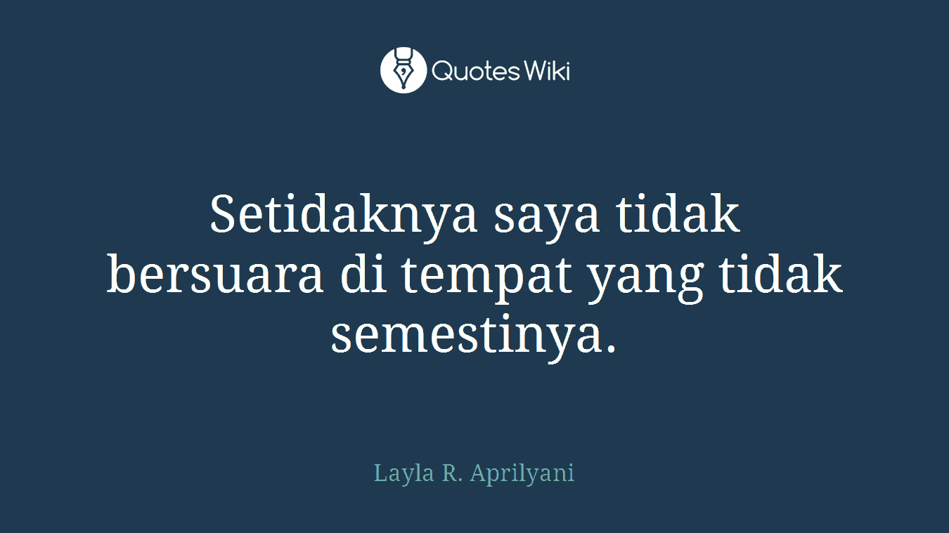 Setidaknya saya tidak bersuara di tempat yang tidak semestinya.
