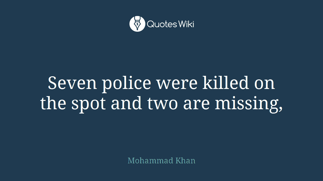 Seven police were killed on the spot and two are missing,