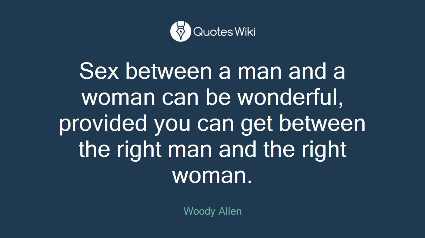 Sex between a man and a woman can be wonderful, provided you can get between the right man and the right woman.