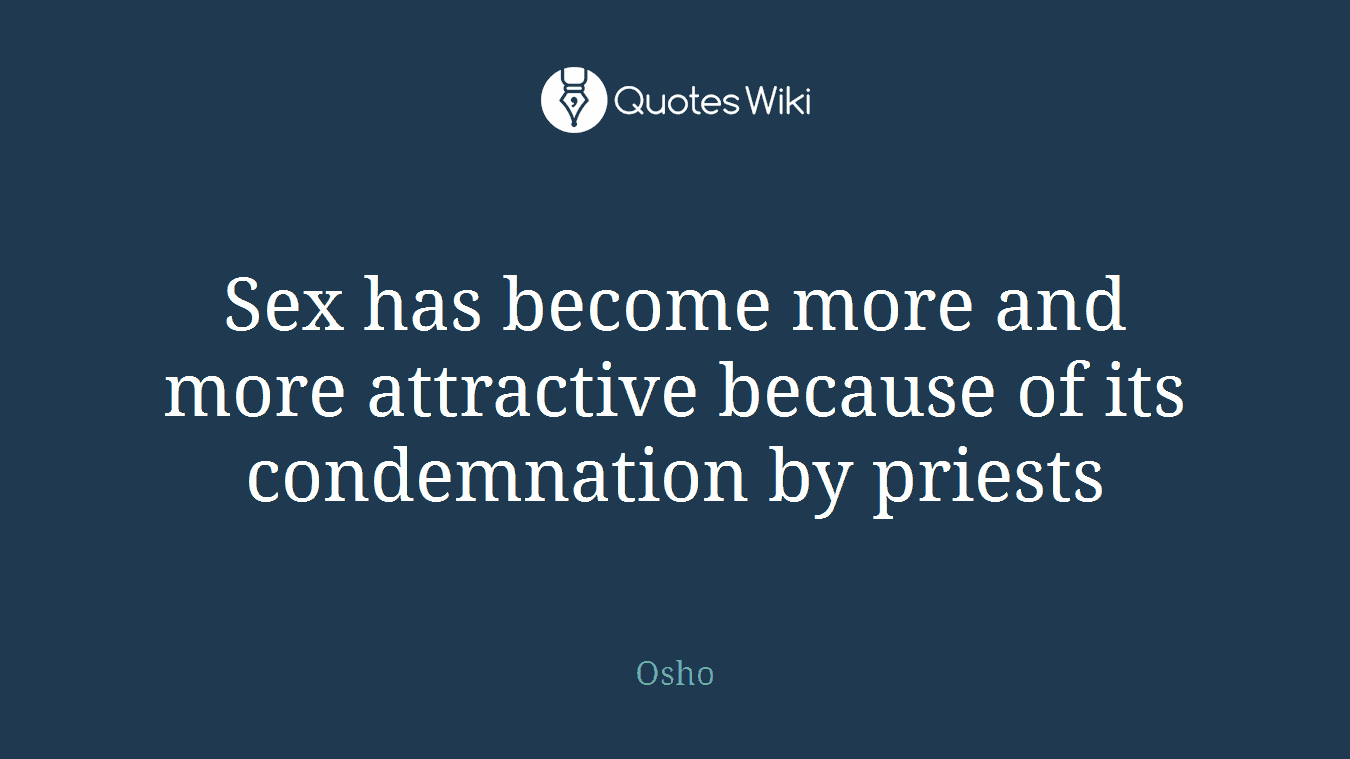 Sex has become more and more attractive because of its condemnation by priests