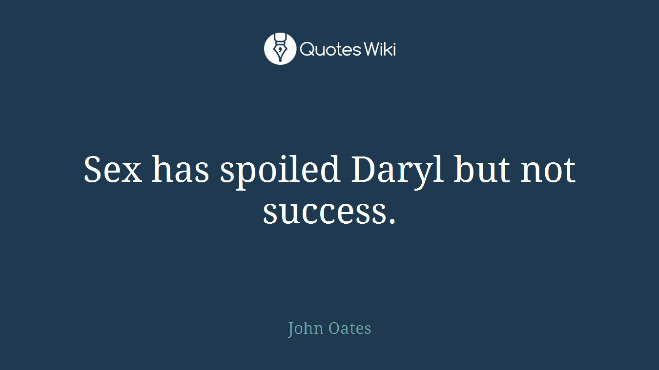 Sex has spoiled Daryl but not success.