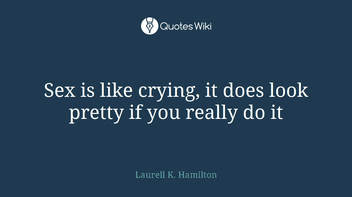 Sex is like crying, it does look pretty if you really do it