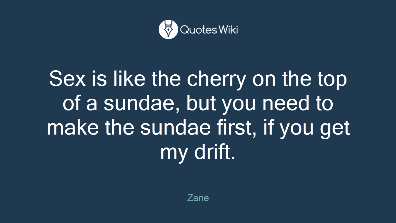 Sex is like the cherry on the top of a sundae, but you need to make the sundae first, if you get my drift.
